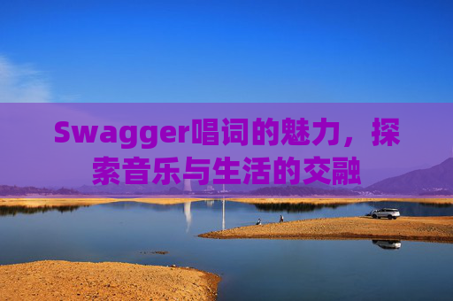 Swagger唱词的魅力,探索音乐与生活的交融